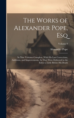 The Works of Alexander Pope, Esq: In Nine Volumes Complete, With His Last Corrections, Additions, and Improvements, As They Were Delivered to the Editor a Little Before His Death; Volume 9 - Pope, Alexander