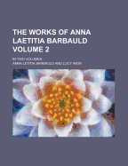 The Works of Anna Laetitia Barbauld; In Two Volumes Volume 2