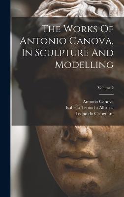 The Works Of Antonio Canova, In Sculpture And Modelling; Volume 2 - Canova, Antonio, and Isabella Teotochi Albrizzi (Creator), and Leopoldo Cicognara (Conte) (Creator)