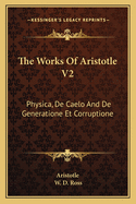 The Works Of Aristotle V2: Physica, De Caelo And De Generatione Et Corruptione