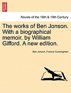 The Works of Ben Jonson. with a Biographical Memoir, by William Gifford. a New Edition.