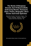 The Works Of Benjamin Disraeli, Earl Of Beaconsfield, Embracing Novels, Romances, Plays, Poems, Biography, Short Stories And Great Speeches: Henrietta Temple. The Carrier Pigeon. The Consul's Daughter. Walstein. Ibrahim Pasha And Other Sketches. The