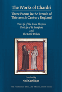 The Works of Chardri: Three Poems in the French of Thirteenth-Century England: The Life of the Seven Sleepers, the Life of St. Josaphaz, and the Little Debate Volume 462