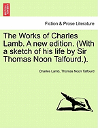The Works of Charles Lamb. a New Edition. (with a Sketch of His Life by Sir Thomas Noon Talfourd.).