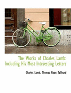 The Works of Charles Lamb: Including His Most Intesesting Letters