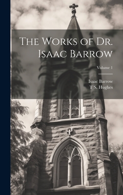 The Works of Dr. Isaac Barrow; Volume 1 - Barrow, Isaac, and Hughes, T S 1786-1847