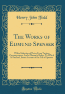 The Works of Edmund Spenser: With a Selection of Notes from Various Commentators; And a Glossarial Index; To Which Is Prefixed, Some Account of the Life of Spenser (Classic Reprint)