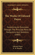 The Works of Edward Dayes: Containing an Excursion Through the Principal Parts of Derbyshire and Yorkshire (1805)
