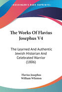 The Works Of Flavius Josephus V4: The Learned And Authentic Jewish Historian And Celebrated Warrior (1806)