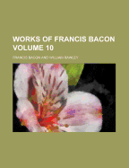 The Works of Francis Bacon: Volume 10