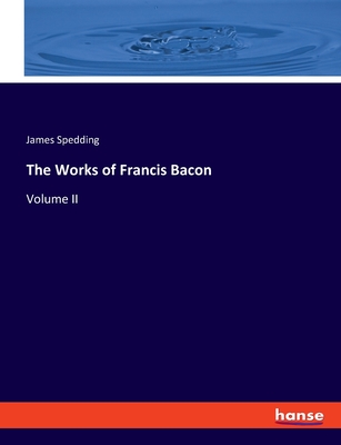 The Works of Francis Bacon: Volume II - Spedding, James