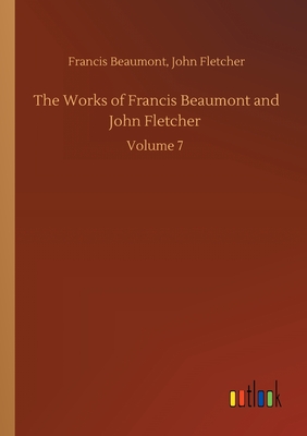 The Works of Francis Beaumont and John Fletcher: Volume 7 - Beaumont, Francis Fletcher John