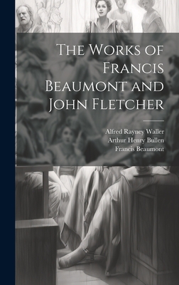 The Works of Francis Beaumont and John Fletcher - Bullen, Arthur Henry, and Beaumont, Francis, and Fletcher, John