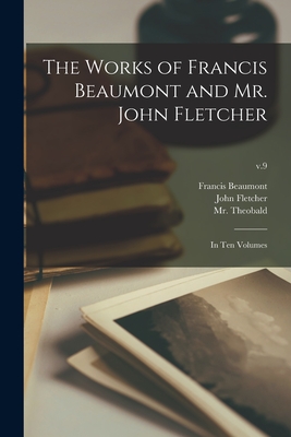 The Works of Francis Beaumont and Mr. John Fletcher: in Ten Volumes; v.9 - Beaumont, Francis 1584-1616, and Fletcher, John 1579-1625 (Creator), and Theobald, (Lewis) 1688-1744, Mr. (Creator)