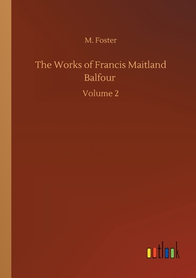 The Works of Francis Maitland Balfour: Volume 2 - Foster, M