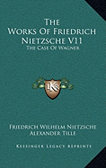 The Works Of Friedrich Nietzsche V11: The Case Of Wagner: The Twilight Of The Idols; Nietsche Contra Wagner