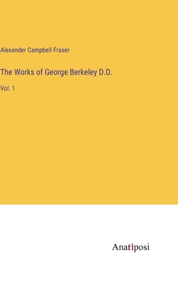 The Works of George Berkeley D.D.: Vol. 1 - Fraser, Alexander Campbell