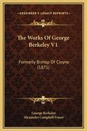 The Works of George Berkeley V1: Formerly Bishop of Cloyne (1871)