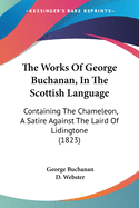 The Works Of George Buchanan, In The Scottish Language: Containing The Chameleon, A Satire Against The Laird Of Lidingtone (1823)