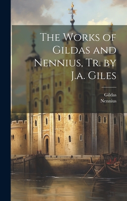 The Works of Gildas and Nennius, Tr. by J.a. Giles - Nennius, and Gildas