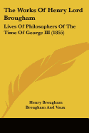 The Works Of Henry Lord Brougham: Lives Of Philosophers Of The Time Of George III (1855) - Vaux, Henry Brougham