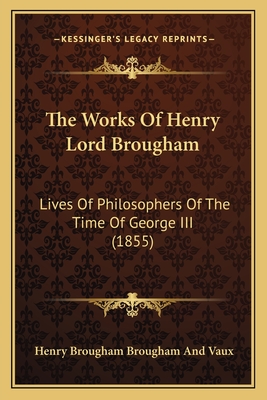 The Works of Henry Lord Brougham: Lives of Philosophers of the Time of George III (1855) - Vaux, Henry Brougham