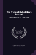 The Works of Hubert Howe Bancroft: The Native Races: Vol. I, Wild Tribes