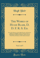 The Works of Hugh Blair, D. D. F. R. S. Ed., Vol. 3 of 5: One of the Ministers of the High Church, and Professor of Rhetoric and Belles Lettres in the University of Edinburgh; To Which Is Prefixed, a Short Account of the Life and Character of the Author;