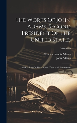 The Works Of John Adams, Second President Of The United States: With A Life Of The Author, Notes And Illustrations; Volume 9 - Adams, John, and Charles Francis Adams (Creator)