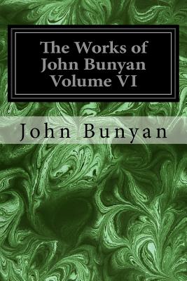 The Works of John Bunyan Volume VI: With an Introduction to Each Treatise, Notes, and a Life of His Life, Times, and Contemporaries - Offor, George (Editor), and Bunyan, John