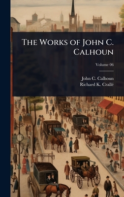 The Works of John C. Calhoun - Calhoun, John C, and Crall(c), Richard K
