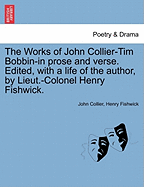 The Works of John Collier-Tim Bobbin-In Prose and Verse. Edited, with a Life of the Author, by Lieut.-Colonel Henry Fishwick. - Scholar's Choice Edition