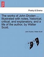 The Works of John Dryden ... Illustrated with Notes, Historical, Critical, and Explanatory, and a Life of the Author, by Walter Scott. Vol. XIII, Second Edition