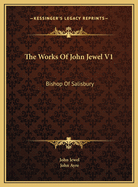 The Works of John Jewel V1: Bishop of Salisbury