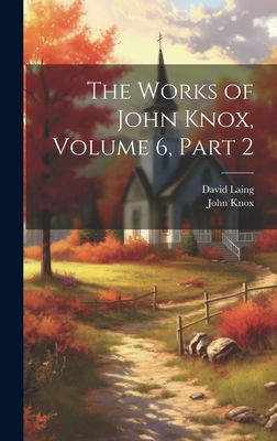 The Works of John Knox, Volume 6, part 2 - Laing, David, and Knox, John