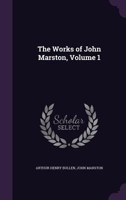 The Works of John Marston, Volume 1 - Bullen, Arthur Henry, and Marston, John