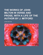 The Works of John Milton in Verse and Prose, with a Life of the Author by J. Mitford