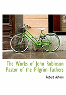 The Works of John Robinson Pastor of the Pilgrim Fathers