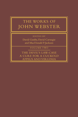 The Works of John Webster: Volume 2, The Devil's Law-Case; A Cure for a Cuckold; Appius and Virginia - Webster, John, and Gunby, David (Editor), and Carnegie, David (Editor)