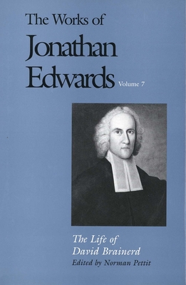 The Works of Jonathan Edwards, Vol. 7: Volume 7: The Life of David Brainerd - Edwards, Jonathan, and Pettit, Norman (Editor)