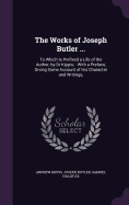 The Works of Joseph Butler ...: To Which Is Prefixed a Life of the Author, by Dr Kippis; With a Preface, Giving Some Account of His Character and Writings,