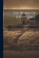 The Works Of Joseph Hall: Latin Theology With Translations