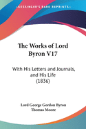 The Works of Lord Byron V17: With His Letters and Journals, and His Life (1836)