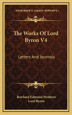 The Works of Lord Byron V4: Letters and Journals - Byron, George Gordon, Lord, and Prothero, Rowland Edmund, Baron (Editor)