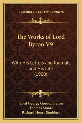 The Works of Lord Byron V9: With His Letters and Journals, and His Life (1900) - Byron, Lord George Gordon, and Moore, Thomas (Editor), and Stoddard, Richard Henry (Introduction by)