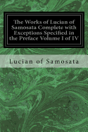 The Works of Lucian of Samosata Complete with Exceptions Specified in the Preface Complete