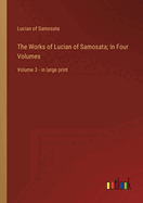 The Works of Lucian of Samosata; In Four Volumes: Volume 3 - in large print