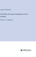 The Works of Lucian of Samosata; In Four Volumes: Volume 3 - in large print