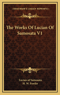 The Works of Lucian of Samosata V1