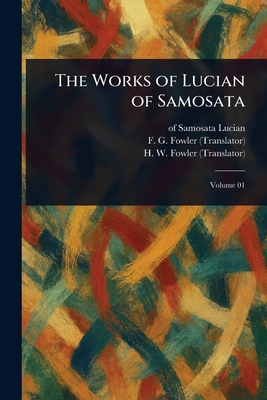The Works of Lucian of Samosata - Lucian, Of Samosata, and Fowler, F G (Francis George), and Fowler, H W (Henry Watson)